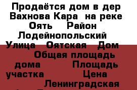 Продаётся дом в дер.Вахнова Кара, на реке Оять. › Район ­ Лодейнопольский › Улица ­ Оятская › Дом ­ 33 › Общая площадь дома ­ 160 › Площадь участка ­ 1 100 › Цена ­ 2 500 000 - Ленинградская обл., Лодейнопольский р-н, Доможирово д. Недвижимость » Дома, коттеджи, дачи продажа   . Ленинградская обл.